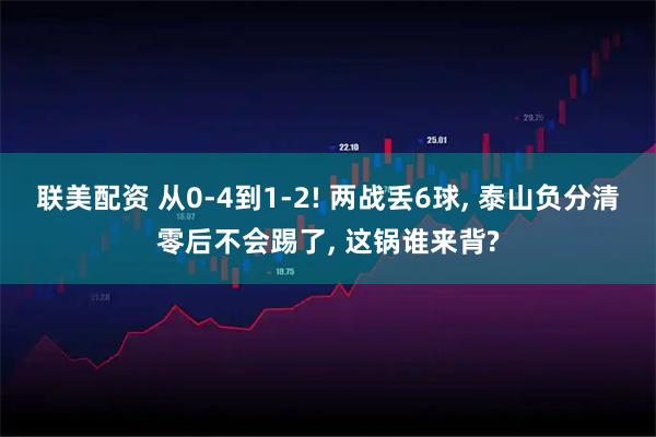 联美配资 从0-4到1-2! 两战丢6球, 泰山负分清零后不会踢了, 这锅谁来背?
